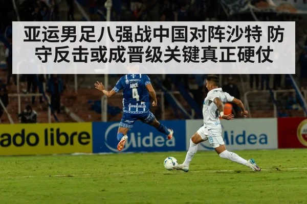 亚运男足八强战中国对阵沙特 防守反击或成晋级关键真正硬仗